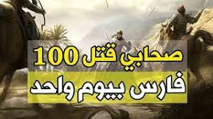 صحابي قتل بمعركة واحدة 100 فارس ..