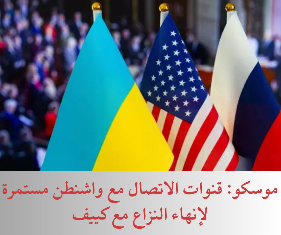 موسكو: قنوات الاتصال مع واشنطن مستمرة لإنهاء النزاع مع كييف