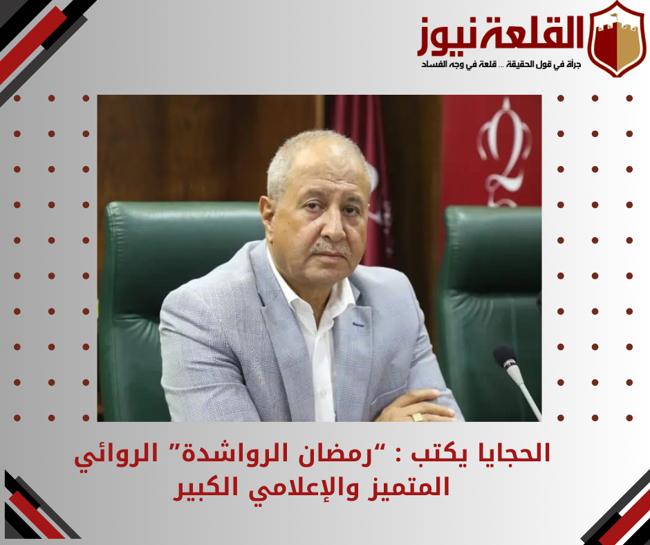 الحجايا  يكتب  : رمضان الرواشدة.. الروائي المتميز  والإعلامي الكبير