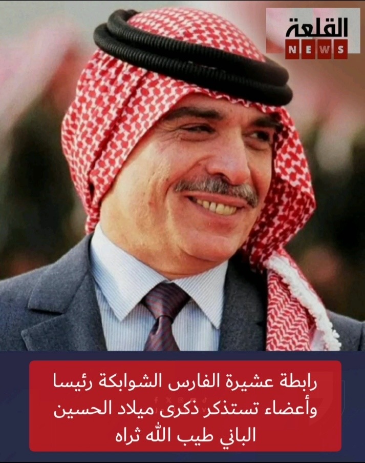 رابطة عشيرة الفارس الشوابكة رئيسا وأعضاء تستذكر ذكرى ميلاد الحسين الباني طيب الله ثراه