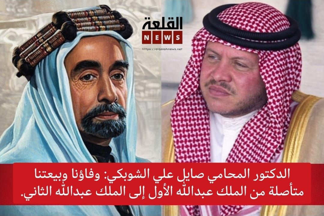 الدكتور المحامي صايل علي الشوبكي: وفاؤنا وبيعتنا متأصلة من الملك عبدالله الأول إلى الملك عبدالله الثاني.