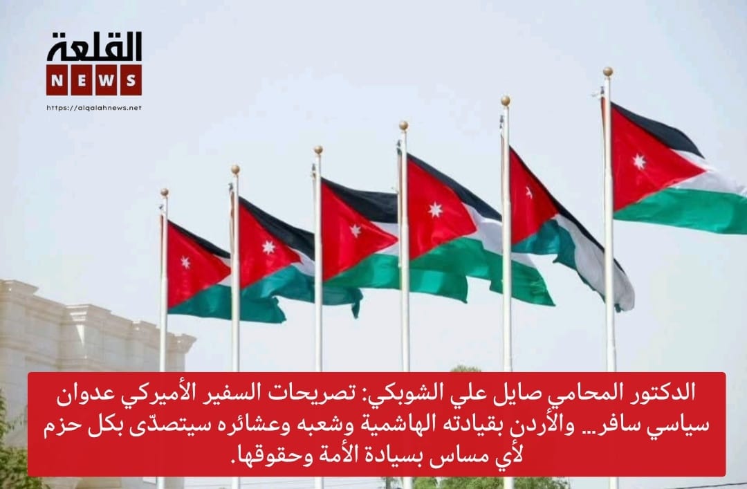 الدكتور المحامي صايل علي الشوبكي: تصريحات السفير الأميركي عدوان سياسي سافر… والأردن بقيادته الهاشمية وشعبه وعشائره سيتصدّى بكل حزم لأي مساس بسيادة الأمة وحقوقها.