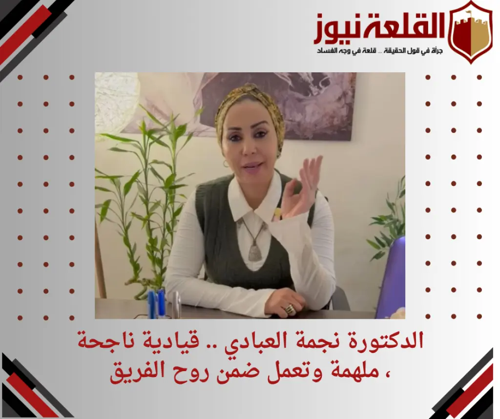 الدكتورة نجمة العبادي .. قيادية ناجحة ، ملهمة وتعمل ضمن روح الفريق