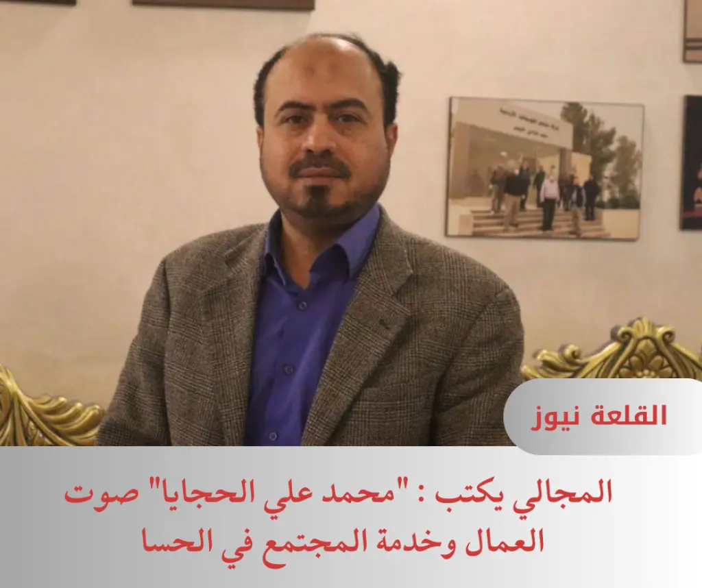 المجالي يكتب : محمد علي الحجايا صوت العمال وخدمة المجتمع في الحسا