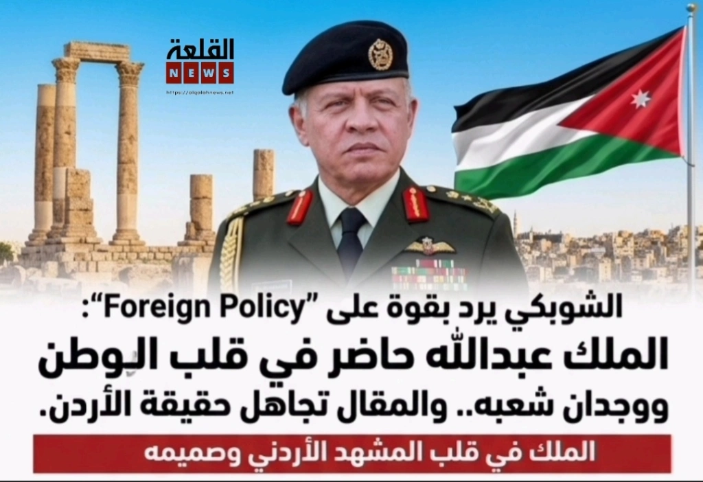 الشوبكي يرد بقوة على "Foreign Policy": الملك عبدالله حاضر في قلب الوطن ووجدان شعبه.. والمقال تجاهل حقيقة الأردن.