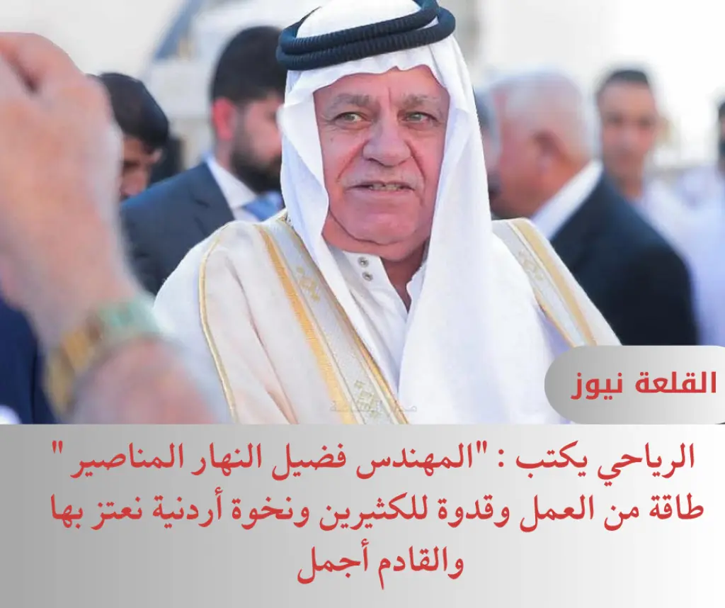 الرياحي يكتب : المهندس فضيل النهار المناصير  طاقة من العمل وقدوة للكثيرين ونخوة أردنية نعتز بها والقادم أجمل