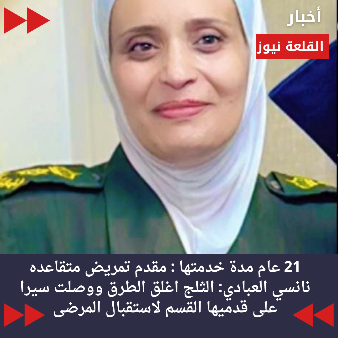 21 عام مدة خدمتها : مقدم تمريض متقاعده نانسي العبادي: الثلج اغلق الطرق ووصلت سيرا على قدميها القسم لاستقبال المرضى